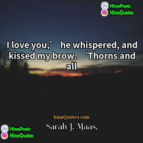 Sarah J Maas Quotes | I love you,’ he whispered, and kissed